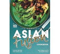 The Complete Asian Fusion Cookbook: Fusion Recipes for Quick and Easy Meals with an Asian Twist