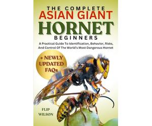 THE COMPLETE ASIAN GIANT HORNET FOR BEGINNERS: A Practical Guide To Identification, Behavior, Risks, And Control Of The World’s Most Dangerous Hornet