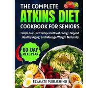 The Complete Atkins Diet Cookbook for Seniors: Simple Low-Carb Recipes to Boost Energy, Support Healthy Aging, and Manage Weight Naturally