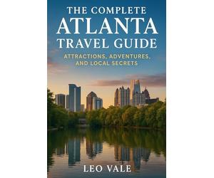 THE COMPLETE ATLANTA TRAVEL GUIDE: Attractions, Adventures, and Local Secrets