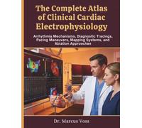 The Complete Atlas of Clinical Cardiac Electrophysiology: Arrhythmia Mechanisms, Diagnostic Tracings, Pacing Maneuvers, Mapping Systems, and Ablation Approaches
