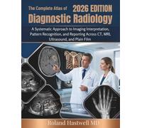 The Complete Atlas of Diagnostic Radiology 2026: A Systematic Approach to Imaging Interpretation, Pattern Recognition, and Reporting Across CT, MRI, Ultrasound, and Plain Film