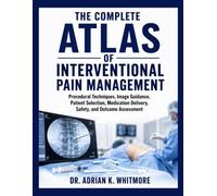 The Complete Atlas of Interventional Pain Management: Procedural Techniques, Image Guidance, Patient Selection, Medication Delivery, Safety, and Outcome Assessment