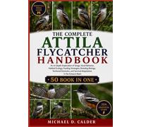 THE COMPLETE ATTILA FLYCATCHER HANDBOOK: An In-Depth Exploration of Songs, Vocal Behavior, Habitat Ecology, Feeding Strategies, Breeding Biology, ... and Survival Adaptations in the Amazon Basin