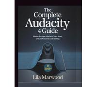 The Complete Audacity 4 Guide: Master the New Interface, Track Lanes, and Professional Audio Editing in 2025+ (Audio Mastery Guides)