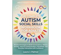 The Complete Autism Social Skills Workbook For Adults: Practical Strategies to Build Conversations, Improve Communication, Friendships, Reduce Anxiety, and Everyday Interactions with Confidence