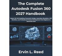 The Complete Autodesk Fusion 360 2027 Handbook: Master 3D CAD Modeling, Parametric Design, Assembly, Simulation, CNC Workflow, and Professional ... Level (The Complete Developer Series)