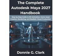 The Complete Autodesk Maya 2027 Handbook: Step-by-Step Guide to 3D Animation, Game Asset Creation, Rendering, and Realistic Visual Production (The Complete Developer Series)
