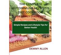 The Complete Autoimmune Hepatitis Diet Cookbook for Newly Diagnosed: Simple Recipes and Lifestyle Tips for Better Health
