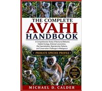 The Complete Avahi Handbook: A Comprehensive Study of Nocturnal Behavior, Habitat Ecology, Arboreal Locomotion, Diet Specialization, Reproductive Patterns, and Conservation Challenges in Madagascar