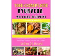 the complete ayurveda wellness blueprint: A Step-by-Step System to Balance Your Doshas, Heal Naturally, and Transform Your Mind, Body & Energy