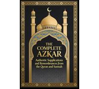 The Complete Azkar & The Blessings Behind Them: Morning, Evening, Night & Tahajjud Azkar, Du'as for the Ummah, and Everyday Remembrances -Arabic & ... Authentic Hadith (The Sunnah Companion Serie)