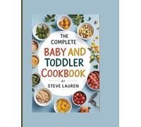 The Complete Baby and Toddler Cookbook: Nourishing Purees, Simple Finger Foods, and Delicious Family Meals for Young Eaters