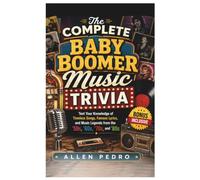 The Complete Baby Boomer Music Trivia: Test Your Knowledge of Timeless Songs, Famous Lyrics, and Music Legends from the ’50s, ’60s, ’70s, and ’80s