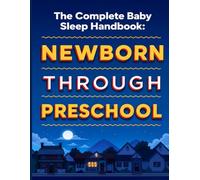 The Complete Baby Sleep Handbook: Science-Backed Strategies for Newborns, Infants, Toddlers and Preschoolers to Sleep Through the Night