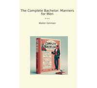The Complete Bachelor: Manners for Men (Classic Books)