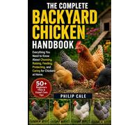 THE COMPLETE BACKYARD CHICKEN HANDBOOK: Everything You Need to Know About Choosing, Raising, Feeding, Protecting, and Caring for Chickens at Home.