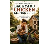 The Complete Backyard Chicken Keeping Guide: A Practical Beginner’s Handbook for Raising Healthy Hens, Building a Simple Coop, Feeding Your Flock, and ... Fresh Eggs (Backyard Poultry Keeping Guides)