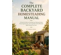 THE COMPLETE BACKYARD HOMESTEADING MANUAL: Grow Your Own Food, Raise Animals, and Build a More Self-Sufficient Home with Simple, Affordable Systems ... Any Yard (THE PRACTICAL SELF-RELIANCE SERIES)