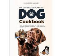 The Complete Balanced Dog Cookbook: Fast, Vet-Approved Recipes for Tiny Tummies - Improve Longevity, Digestion & Daily Energy in Little Breeds