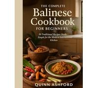 The Complete Balinese Cookbook for Beginners: 30 Traditional Recipes Made Simple for the Modern International Kitchen