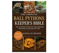 THE COMPLETE BALL PYTHONS KEEPER’S BIBLE: The Ultimate Guide to Care, Behavior, Breeding & Lifelong Success