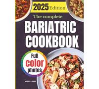 The Complete Bariatric Cookbook: Easy, High-Protein, And Delicious Expert Guidance Meal Plan for Sustainable Weight Loss, Before and After Surgery