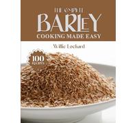 THE COMPLETE BARLEY COOKING MADE EASY: Wholesome & Hearty Recipes - Soups, Salads, Stews, Bakes, Bowls & More with Nutritious Barley (The Complete Ingredient Cookbook Collection)