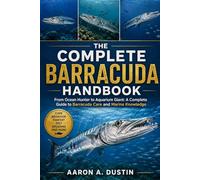 THE COMPLETE BARRACUDA HANDBOOK: From Ocean Hunter to Aquarium Giant: A Complete Guide to Barracuda Care and Marine Knowledge