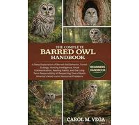 THE COMPLETE BARRED OWL HANDBOOK: A Deep Exploration of Barred Owl Behavior, Forest Ecology, Hunting Intelligence, Vocal Communication, Nesting ... America’s Most Iconic Nocturnal Predators