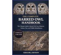 THE COMPLETE BARRED OWL HANDBOOK: The Ultimate Guide to Barred Owl Care, Behavior, Habitat, Diet, and Wildlife Rehabilitation