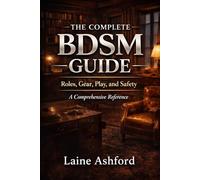 THE COMPLETE BDSM GUIDE: Roles, Gear, Play, and Safety A Comprehensive Reference (TRAIN HIM)