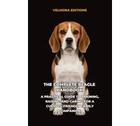 The Complete Beagle Handbook: A Practical Guide to Training, Raising, and Caring for a Curious, Friendly Family Companion