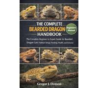 THE COMPLETE BEARDED DRAGON HANDBOOK: The Complete Beginner to Expert Guide to Bearded Dragon Care, Habitat Setup, Feeding, Health, and Behavior