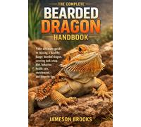 THE COMPLETE BEARDED DRAGON HANDBOOK: Your ultimate guide to raising a healthy, happy bearded dragon, covering tank setup, diet, behavior, health care, enrichment, and longevity tips.