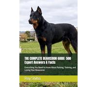 THE COMPLETE BEAUCERON GUIDE: 500 Expert Answers & Facts: Everything You Need to Know About Raising, Training, and Loving Your Beauceron (The Complete Dog Guide Series)