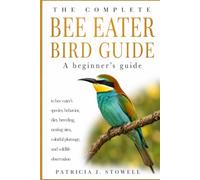 THE COMPLETE BEE EATER BIRD GUIDE: A beginner’s guide to bee eater’s species, behavior, diet, breeding, nesting sites, colorful plumage, and wildlife observation