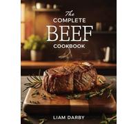 THE COMPLETE BEEF COOKBOOK: Mouthwatering Beef Recipes for Every Cut, Cuisine, and Cooking Method