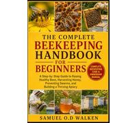 THE COMPLETE BEEKEEPING HANDBOOK FOR BEGINNERS: A Step-by-Step Guide to Raising Healthy Bees, Harvesting Honey, Preventing Swarms, and Building a Thriving Apiary