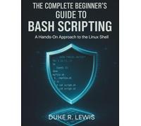 The Complete Beginner’s Guide to Bash Scripting: A Hands-On Approach to the Linux Shell (The Digital Tech Savvy Companion)