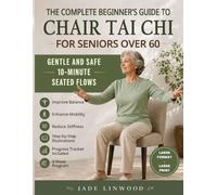 The Complete Beginner’s Guide to Chair Tai Chi for Seniors over 60: Gentle and Safe 10-Minute Seated Flows to Improve Balance, Mobility, and Reduce Stiffness, with Step-by-Step Illustrations
