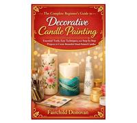 The Complete Beginner’s Guide to Decorative Candle Painting: Essential Tools, Easy Techniques, and Step-by-Step Projects to Create Beautiful Hand-Painted Candles
