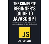 The Complete Beginner’s Guide to JavaScript: Learn Programming, DOM Manipulation, and ES6+ Features for Web Development (Code Foundations: The Beginner’s Guide to Programming)