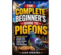 THE COMPLETE BEGINNER’S GUIDE TO PIGEONS: Practical Steps for Choosing Birds, Building a Loft, Feeding, Breeding, Handling, and Flock Management