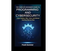 The Complete Beginner’s Guide to Programming and Cybersecurity: Learn Python, SQL, Linux, and Ethical Hacking Step by Step (Nextwave Technology series)