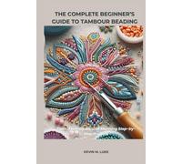 THE COMPLETE BEGINNER’S GUIDE TO TAMBOUR BEADING: Tools, Techniques, and Stunning Step-by-Step Projects