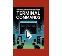 THE COMPLETE BEGINNER’S GUIDE TO TERMINAL COMMANDS: Navigate Code Environments Like a Pro and Boost Efficiency