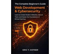 The Complete Beginner’s Guide to Web Development & Cybersecurity: Learn to Create Modern Websites, Secure Them, and Master the Foundations of Ethical Hacking