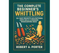 The Complete Beginner’s Guide to Whittling: 20+ Easy Projects with Patterns, Knife Skills & Weekend Woodcarving Ideas: 1 (The Whittler's Guide Series)
