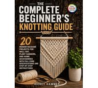 The Complete Beginner’s Knotting Guide: 20 Modern Macramé Projects for Wall Art, Plant Hangers, and Home Accessories with Full Cord Specifications and Step-by-Step Instructions